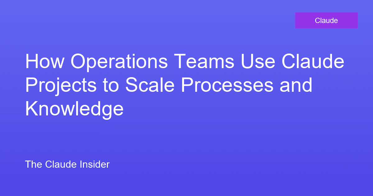 How Operations Teams Use Claude Projects to Scale Processes and Knowledge