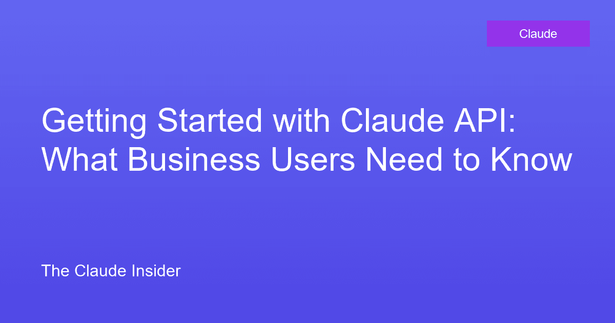 Getting Started with Claude API: What Business Users Need to Know