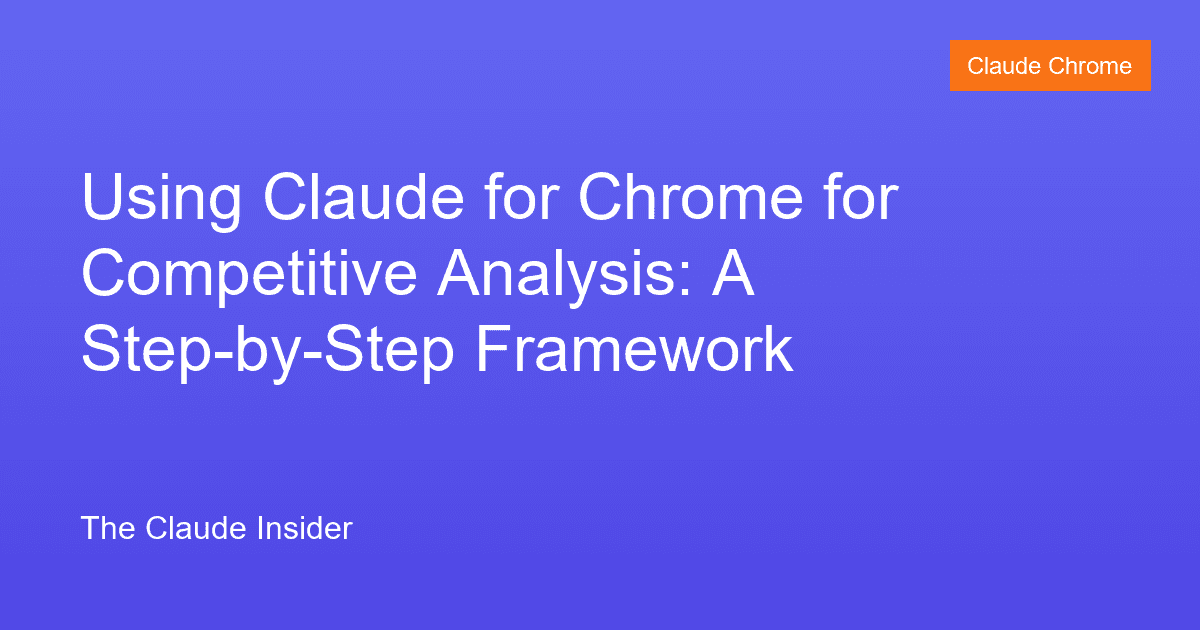 Using Claude for Chrome for Competitive Analysis: A Step-by-Step Framework