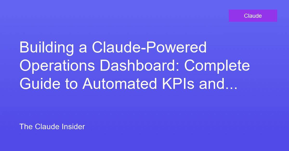 Building a Claude-Powered Operations Dashboard: Complete Guide to Automated KPIs and Reporting