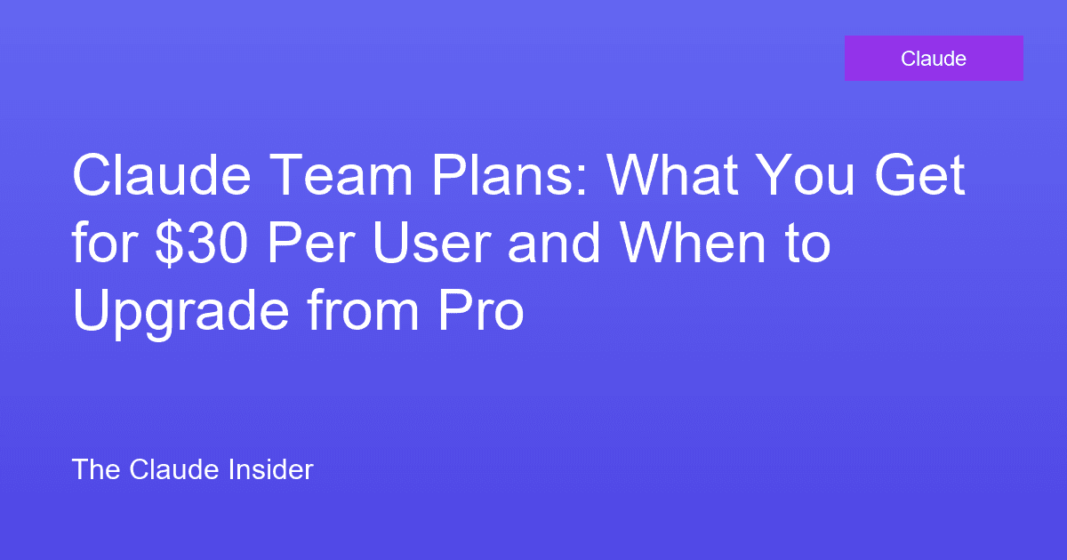 Claude Team Plans: What You Get for $30 Per User and When to Upgrade from Pro